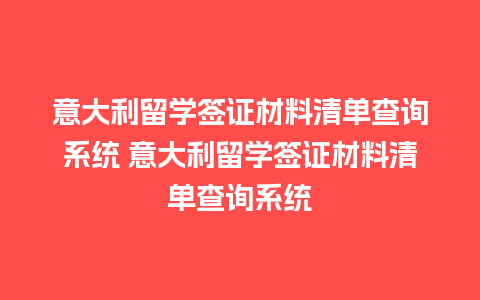 意大利留学签证材料清单查询系统 意大利留学签证材料清单查询系统