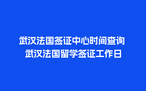 武汉法国签证中心时间查询 武汉法国留学签证工作日