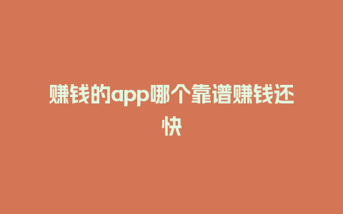 赚钱的app哪个靠谱赚钱还快