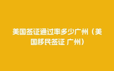 美国签证通过率多少广州（美国移民签证 广州）