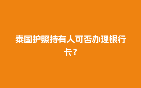 泰国护照持有人可否办理银行卡？