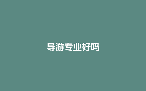 导游专业好吗