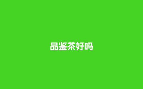 品鉴茶好吗