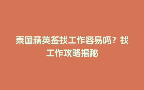 泰国精英签找工作容易吗？找工作攻略揭秘