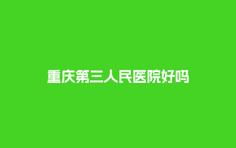 重庆第三人民医院好吗