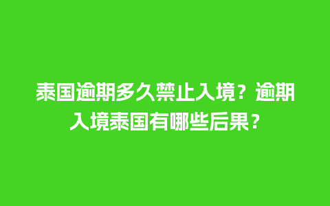 泰国逾期多久禁止入境？逾期入境泰国有哪些后果？