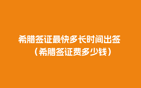 希腊签证最快多长时间出签 （希腊签证费多少钱）