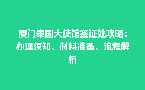 厦门泰国大使馆签证处攻略：办理须知、材料准备、流程解析