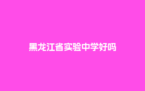 黑龙江省实验中学好吗