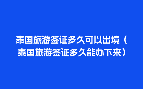 泰国旅游签证多久可以出境（泰国旅游签证多久能办下来）