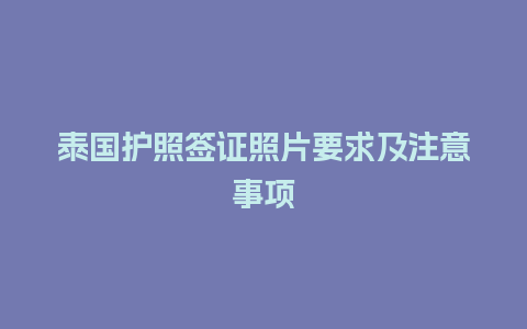 泰国护照签证照片要求及注意事项