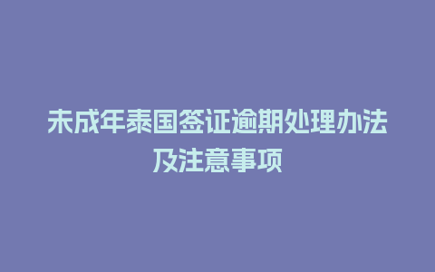 未成年泰国签证逾期处理办法及注意事项