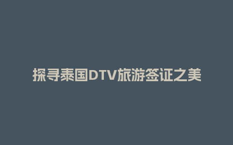 探寻泰国DTV旅游签证之美