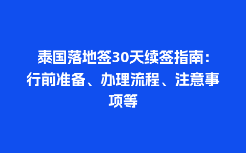 泰国落地签30天续签指南：行前准备、办理流程、注意事项等