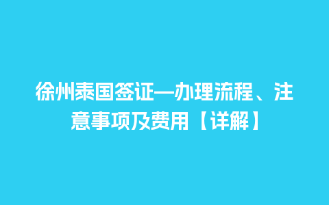 徐州泰国签证—办理流程、注意事项及费用【详解】