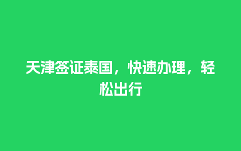 天津签证泰国，快速办理，轻松出行