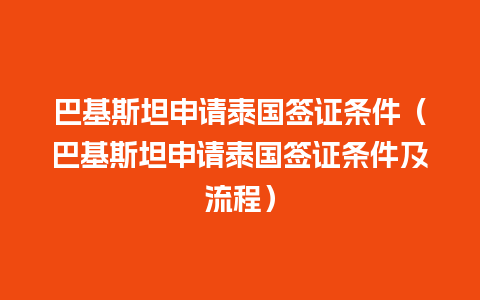 巴基斯坦申请泰国签证条件（巴基斯坦申请泰国签证条件及流程）