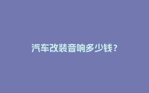 汽车改装音响多少钱？