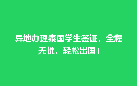 异地办理泰国学生签证，全程无忧、轻松出国！