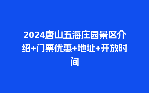 2024唐山五海庄园景区介绍+门票优惠+地址+开放时间