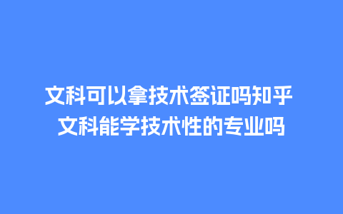 文科可以拿技术签证吗知乎 文科能学技术性的专业吗