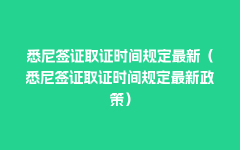 悉尼签证取证时间规定最新（悉尼签证取证时间规定最新政策）