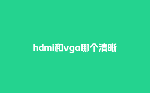 hdmi和vga哪个清晰