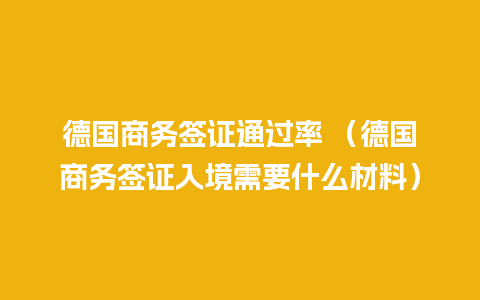 德国商务签证通过率 （德国商务签证入境需要什么材料）