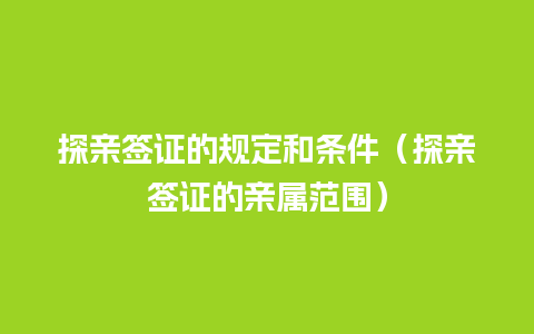 探亲签证的规定和条件（探亲签证的亲属范围）