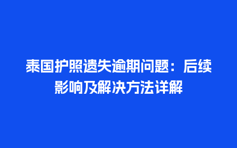 泰国护照遗失逾期问题：后续影响及解决方法详解