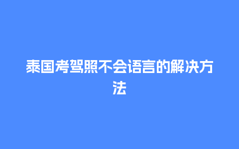 泰国考驾照不会语言的解决方法