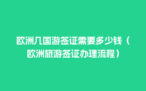 欧洲几国游签证需要多少钱（欧洲旅游签证办理流程）