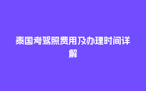 泰国考驾照费用及办理时间详解