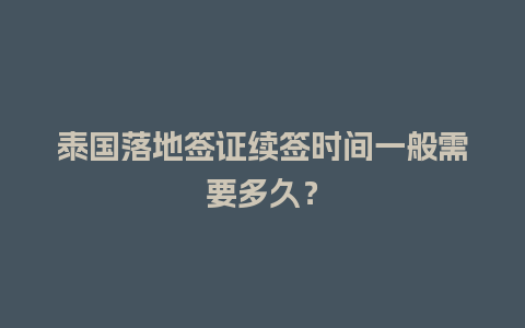 泰国落地签证续签时间一般需要多久？