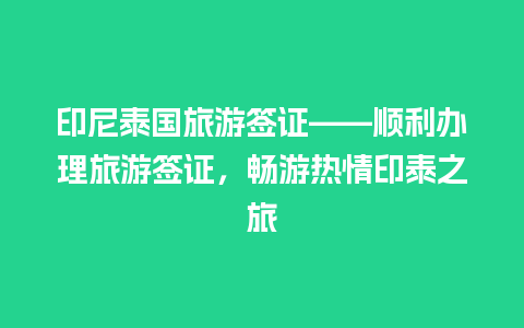 印尼泰国旅游签证——顺利办理旅游签证，畅游热情印泰之旅