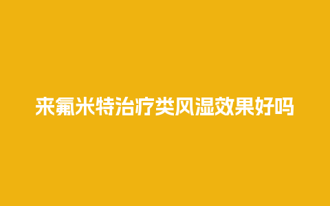 来氟米特治疗类风湿效果好吗