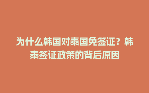 为什么韩国对泰国免签证？韩泰签证政策的背后原因