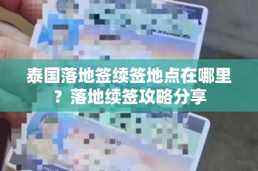 泰国落地签续签地点在哪里？落地续签攻略分享