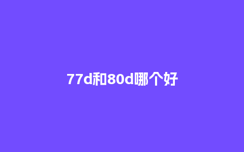 77d和80d哪个好