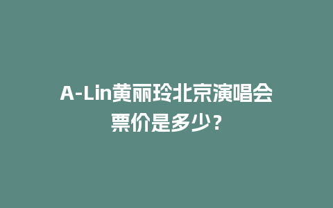 A-Lin黄丽玲北京演唱会票价是多少？