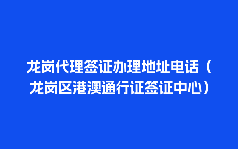 龙岗代理签证办理地址电话（龙岗区港澳通行证签证中心）