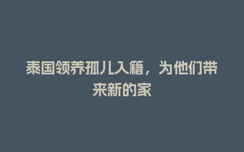 泰国领养孤儿入籍，为他们带来新的家