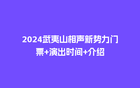 2024武夷山相声新势力门票+演出时间+介绍