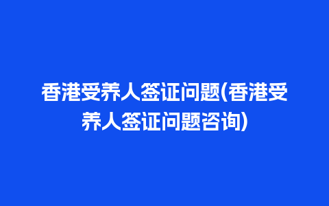 香港受养人签证问题(香港受养人签证问题咨询)