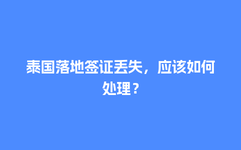 泰国落地签证丢失，应该如何处理？