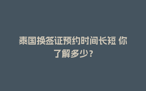 泰国换签证预约时间长短 你了解多少？