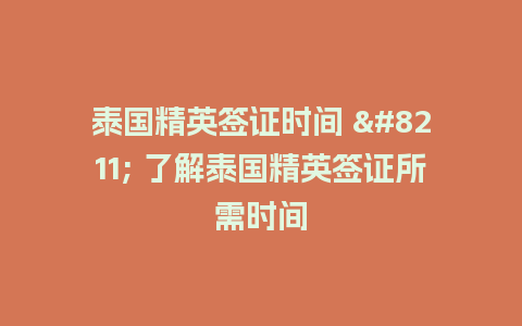 泰国精英签证时间 – 了解泰国精英签证所需时间