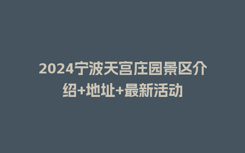 2024宁波天宫庄园景区介绍+地址+最新活动