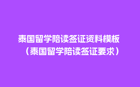 泰国留学陪读签证资料模板 （泰国留学陪读签证要求）