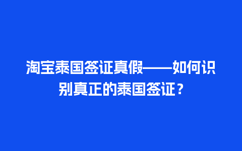 淘宝泰国签证真假——如何识别真正的泰国签证？